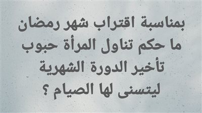 حكم تناول المرأة حبوب ليتسنى لها الصيام ؟ ا