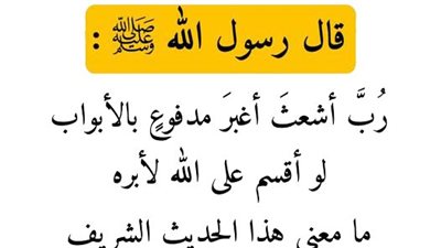 قال رسول الله ﷺ: رُبَّ أشعثَ أغبرَ مدفوعٍ بالأبواب، لو أقسم على الله لأبره